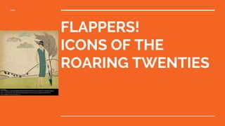 FLAPPERS!
ICONS OF THE
ROARING TWENTIES
 