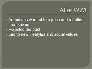 Americans wanted to rejoice and redefine
themselves
Rejected the past
Led to new lifestyles and social values
 