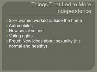 25% women worked outside the home
Automobiles
New social values
Voting rights
Freud: New ideas about sexuality (It’s
normal and healthy)
 