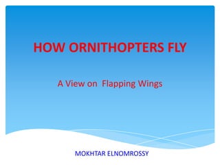 HOW ORNITHOPTERS FLY A View on  Flapping Wings MOKHTAR ELNOMROSSY 