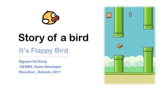 Story of a bird
It’s Flappy Bird
Nguyen Ha Dong
.GEARS, Game Developer
RovioCon , Helsinki, 2017
 