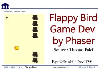 Flappy Bird http://MobileDev.TW
Flappy Bird
Game Dev
by Phaser
Ryan@MobileDev.TW
1
Source : Thomas Palef
 