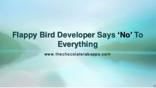 Flappy Bird Developer Says ‘No’ To
Everything
www.thechocolatelabapps.com
 
