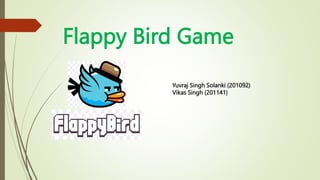 Flappy Bird Game
Yuvraj Singh Solanki (201092)
Vikas Singh (201141)
 