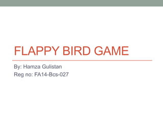 FLAPPY BIRD GAME
By: Hamza Gulistan
Reg no: FA14-Bcs-027
 