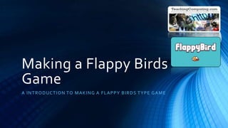Making a Flappy Birds
Game
A INTRODUCTION TO MAKING A FLAPPY BIRDS TYPE GAME
 