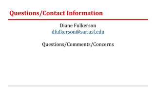 Questions/Contact Information
Diane Fulkerson
dfulkerson@sar.usf.edu
Questions/Comments/Concerns
 