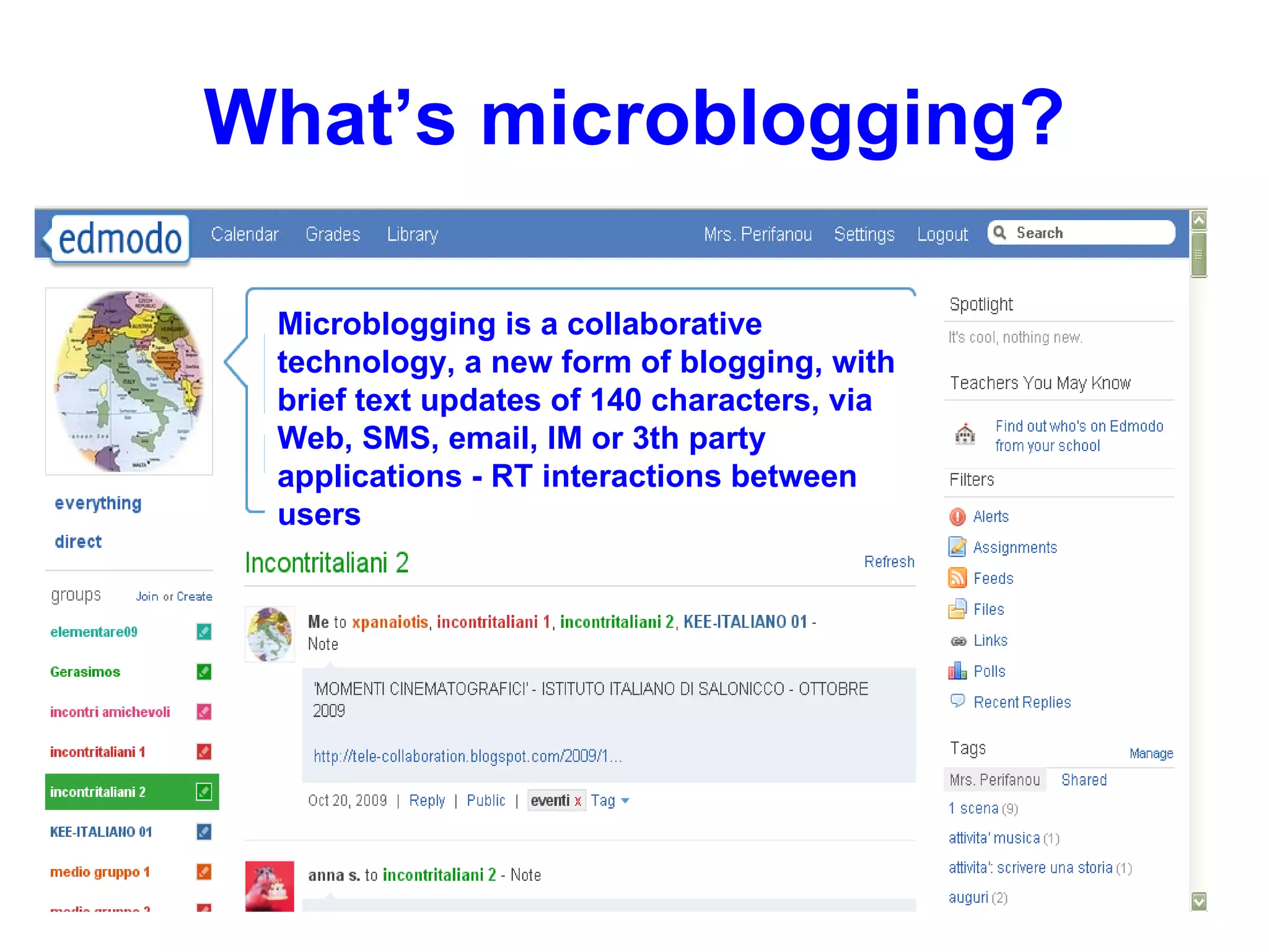 What’s microblogging? Microblogging is a collaborative technology, a new form of blogging, with brief text updates of 140 characters, via Web, SMS, email, IM or 3th party applications - RT interactions between users 