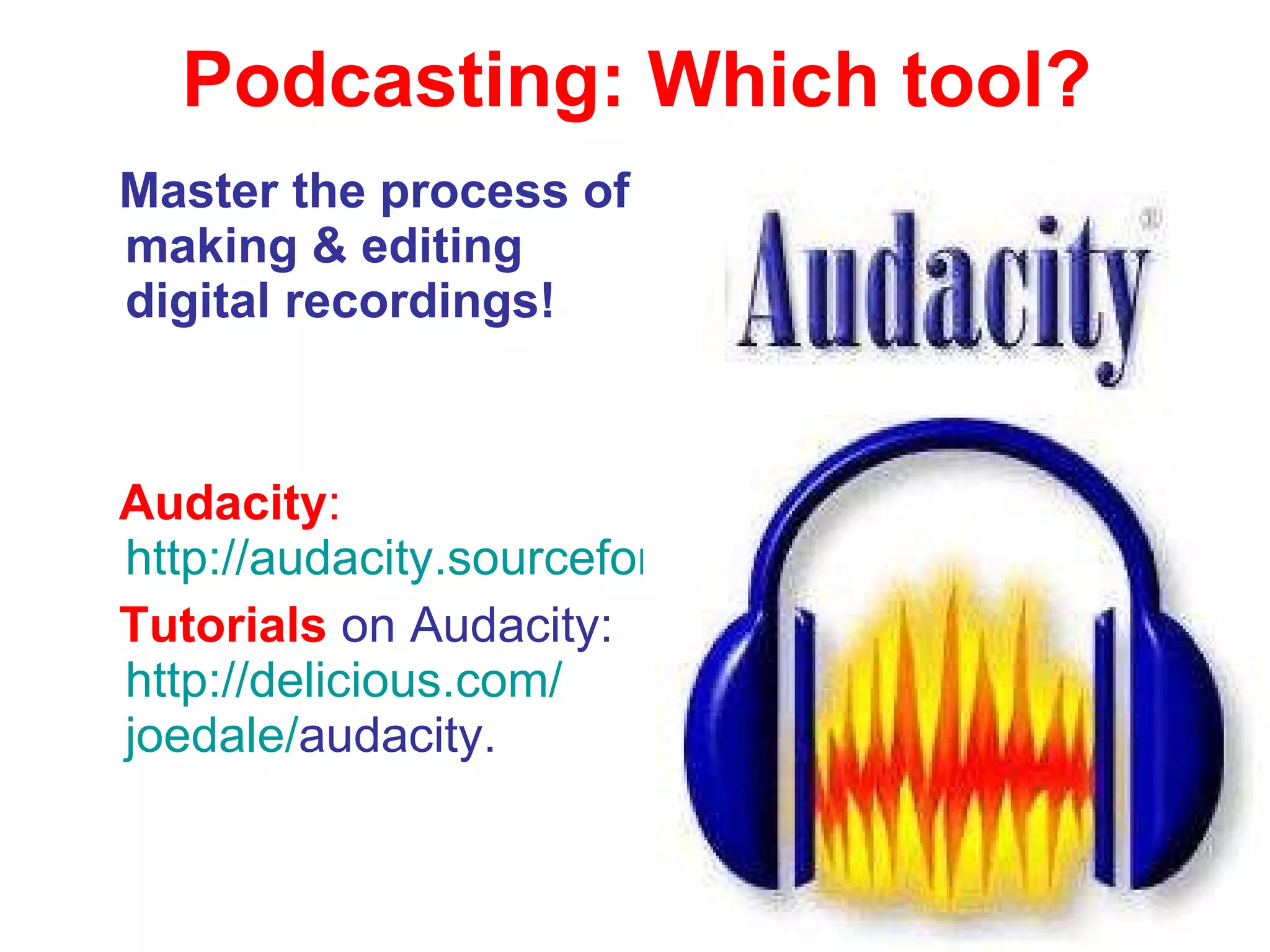 Podcasting: Which tool? M aster the process of making  &  editing digital recordings ! Audacity :   http://audacity.sourceforge.net T utorials  on Audacity:  http: // delicious.com / joedale / audacity .   