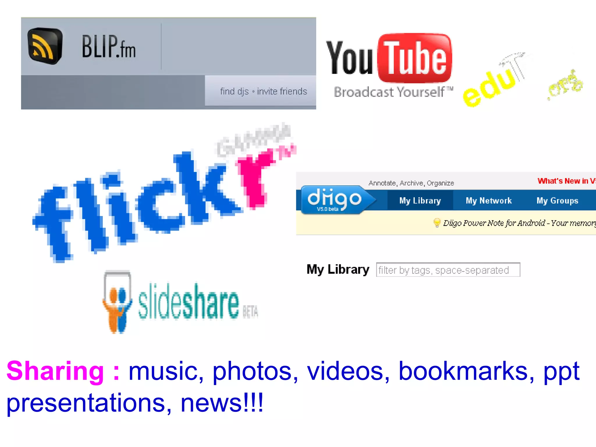 Sharing :   music, photos, videos, bookmarks, ppt presentations,  news!!! 