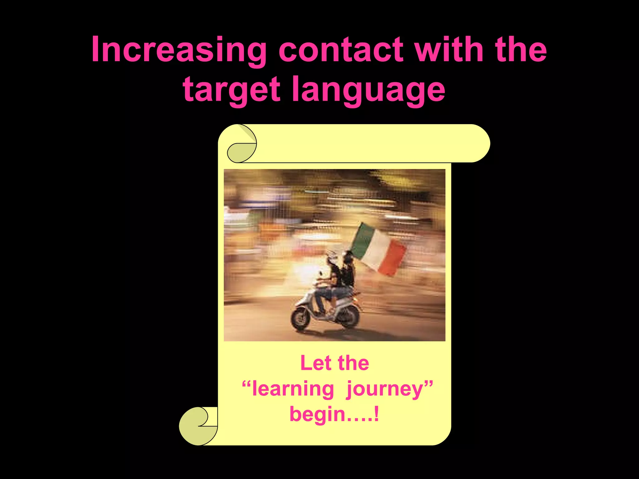 Increasing contact with the target language   Let the “ learning  journey ” begin….! 