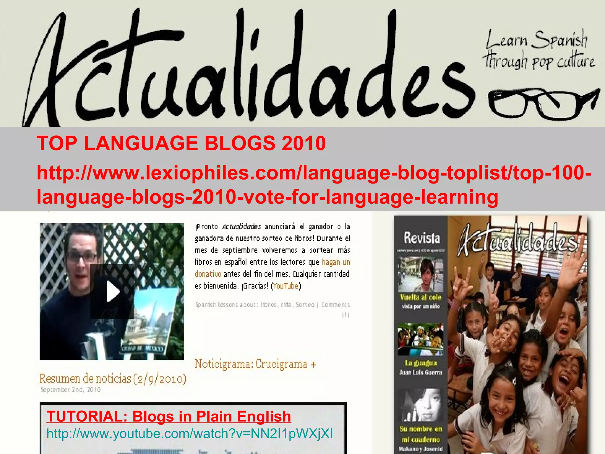 TOP LANGUAGE BLOGS 2010  http://www.lexiophiles.com/language-blog-toplist/top-100-language-blogs-2010-vote-for-language-learning TUTORIAL:  Blogs in Plain English   http://www.youtube.com/watch?v=NN2I1pWXjXI 