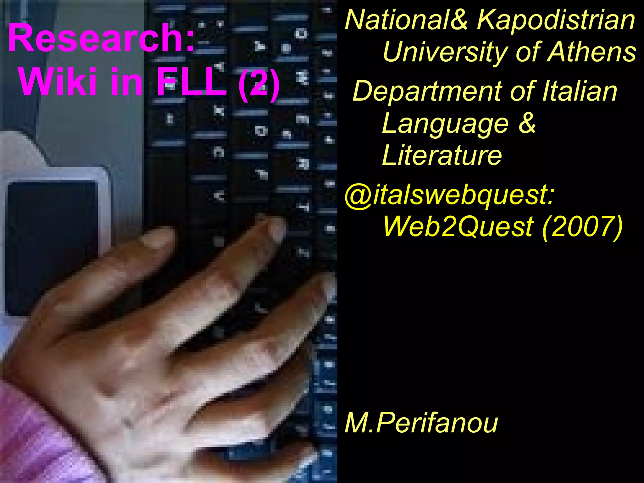 Research:  Wiki in  FLL   (2) National& Kapodistrian University of Athens Department of Italian Language & Literature @italswebquest: Web2Quest (2007) M.Perifanou 