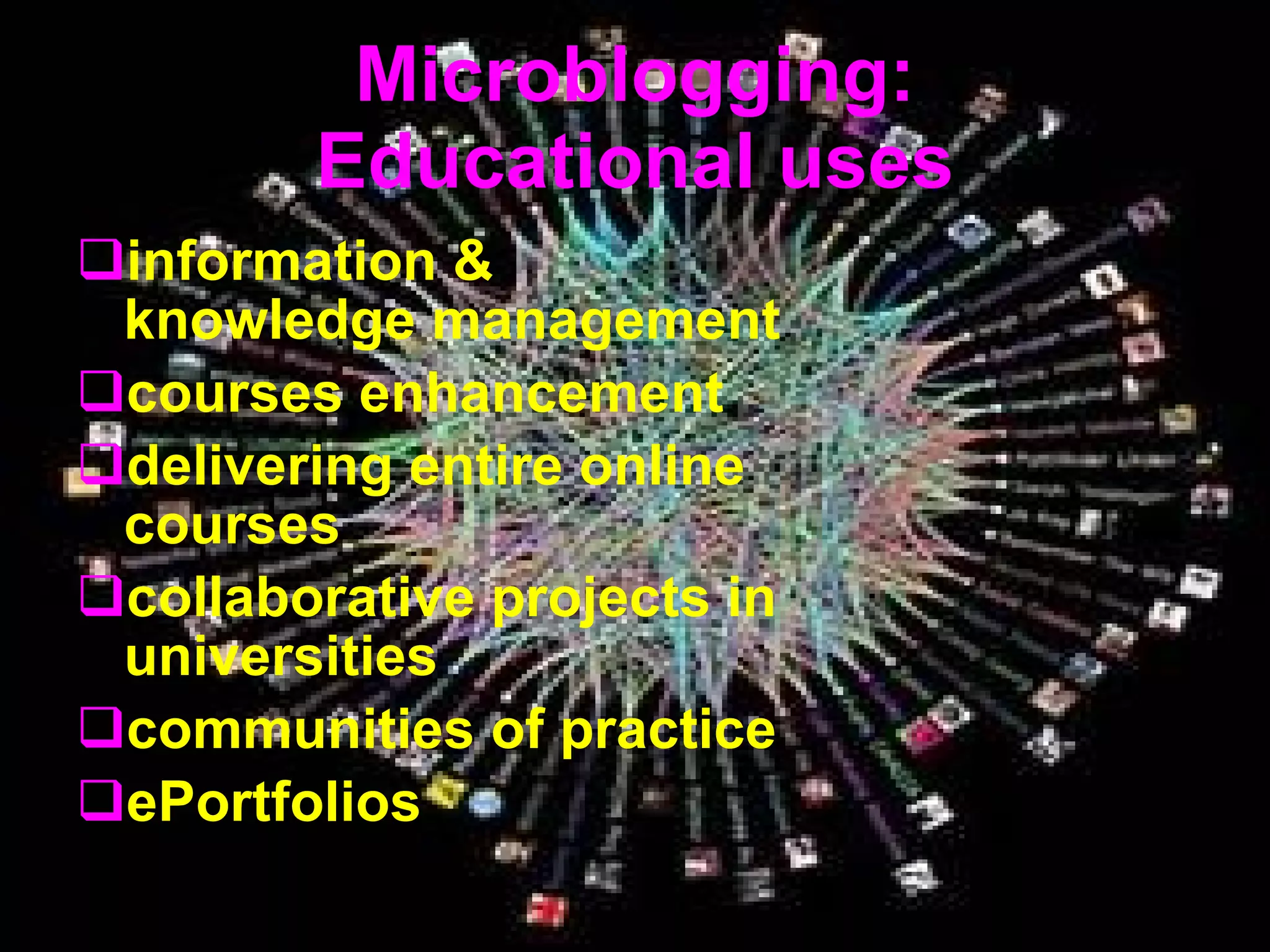 Microblogging: Educational uses information & knowledge management courses enhancement delivering entire online courses collaborative projects in universities communities of practice ePortfolios 