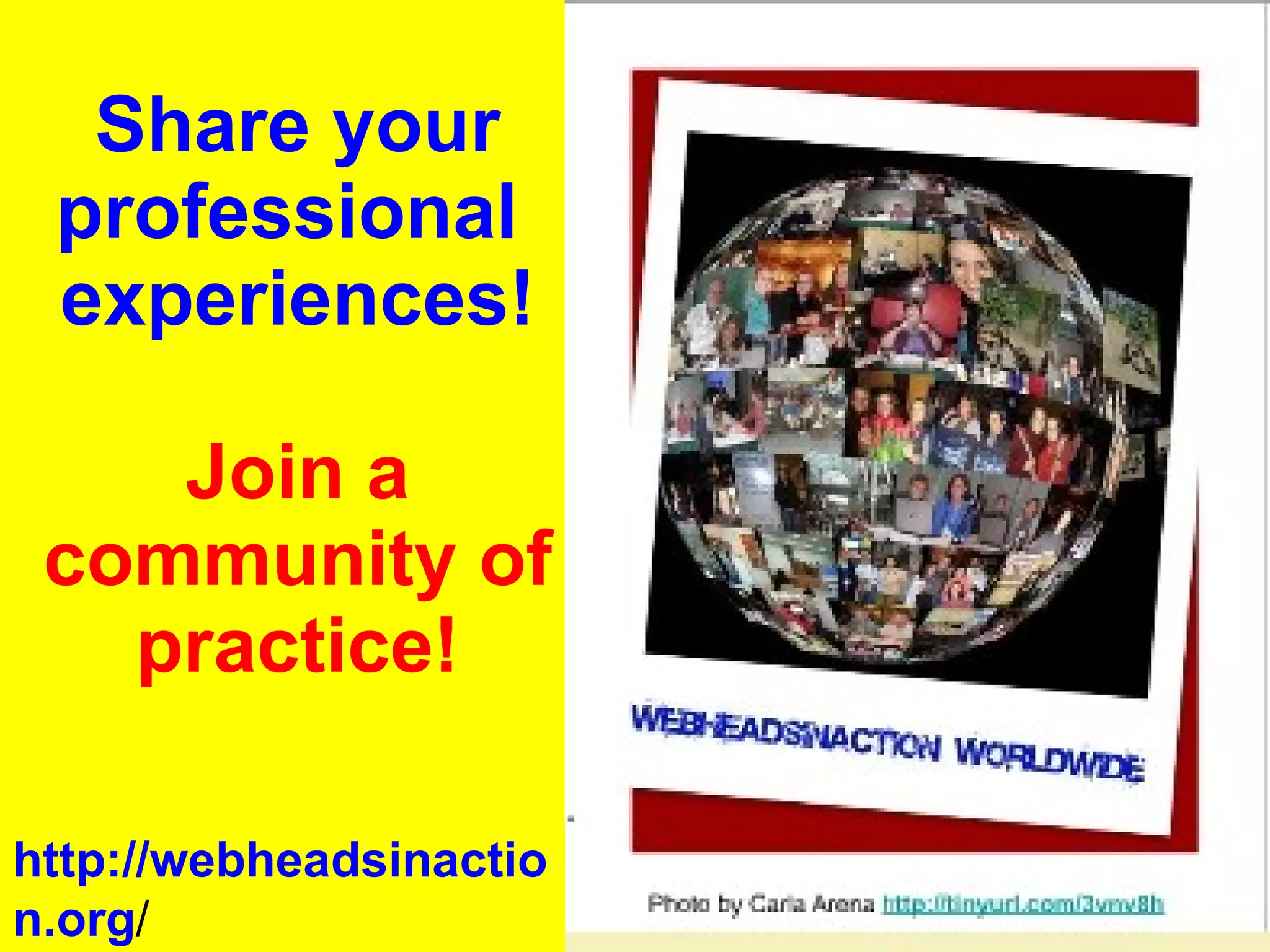Share your professional  experiences! Join a community of practice! http://webheadsinaction.org / 