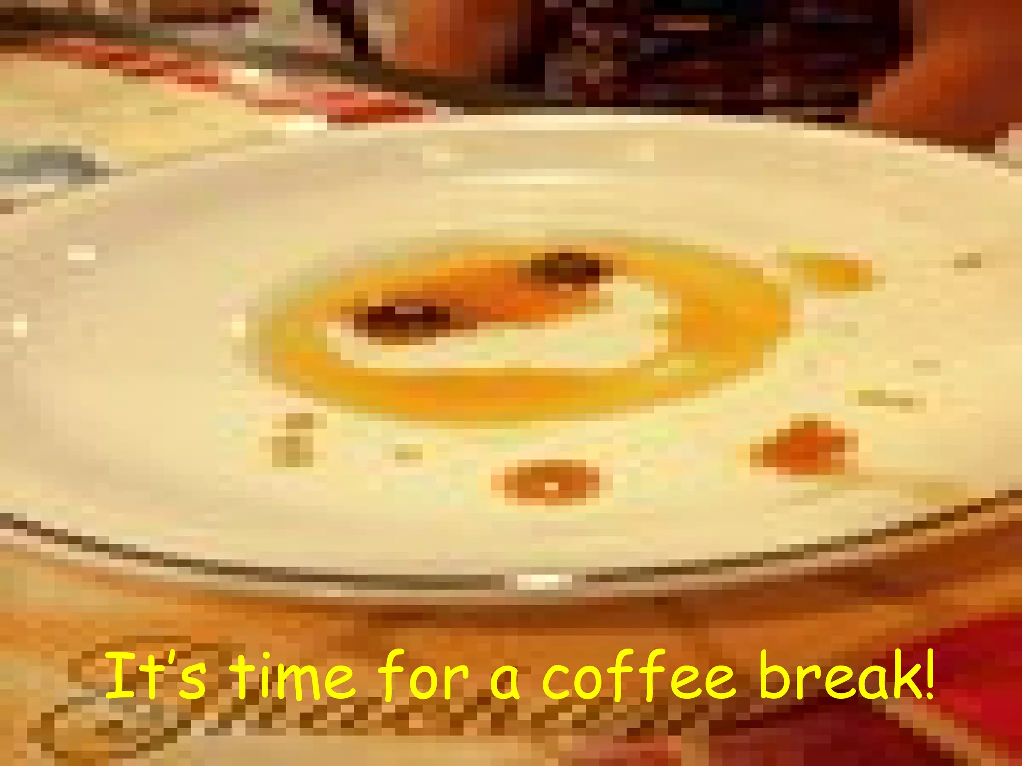 It’s time for a coffee break! 