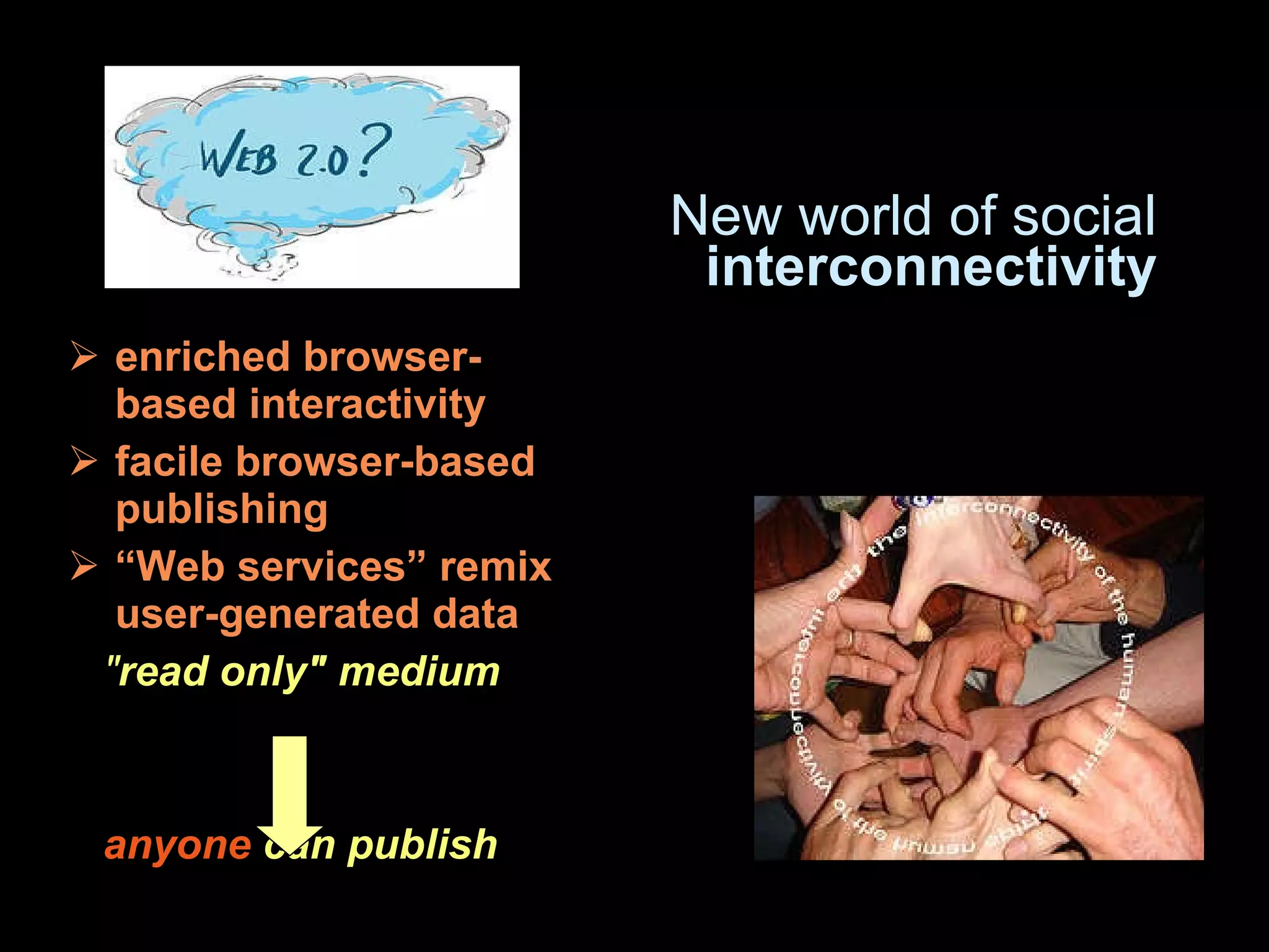 enriched browser-based interactivity  facile browser-based publishing “ Web services” remix user-generated data   &quot; read only&quot; medium  anyone  can publish  New world of social  interconnectivity 
