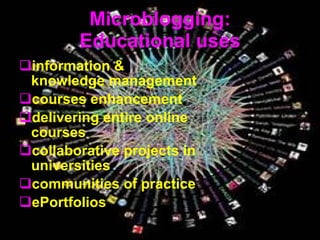 Microblogging: Educational uses information & knowledge management courses enhancement delivering entire online courses collaborative projects in universities communities of practice ePortfolios 