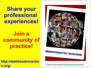 Share your professional  experiences! Join a community of practice! http://webheadsinaction.org / 