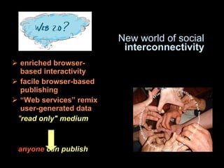 enriched browser-based interactivity  facile browser-based publishing “ Web services” remix user-generated data   " read only" medium  anyone  can publish  New world of social  interconnectivity 