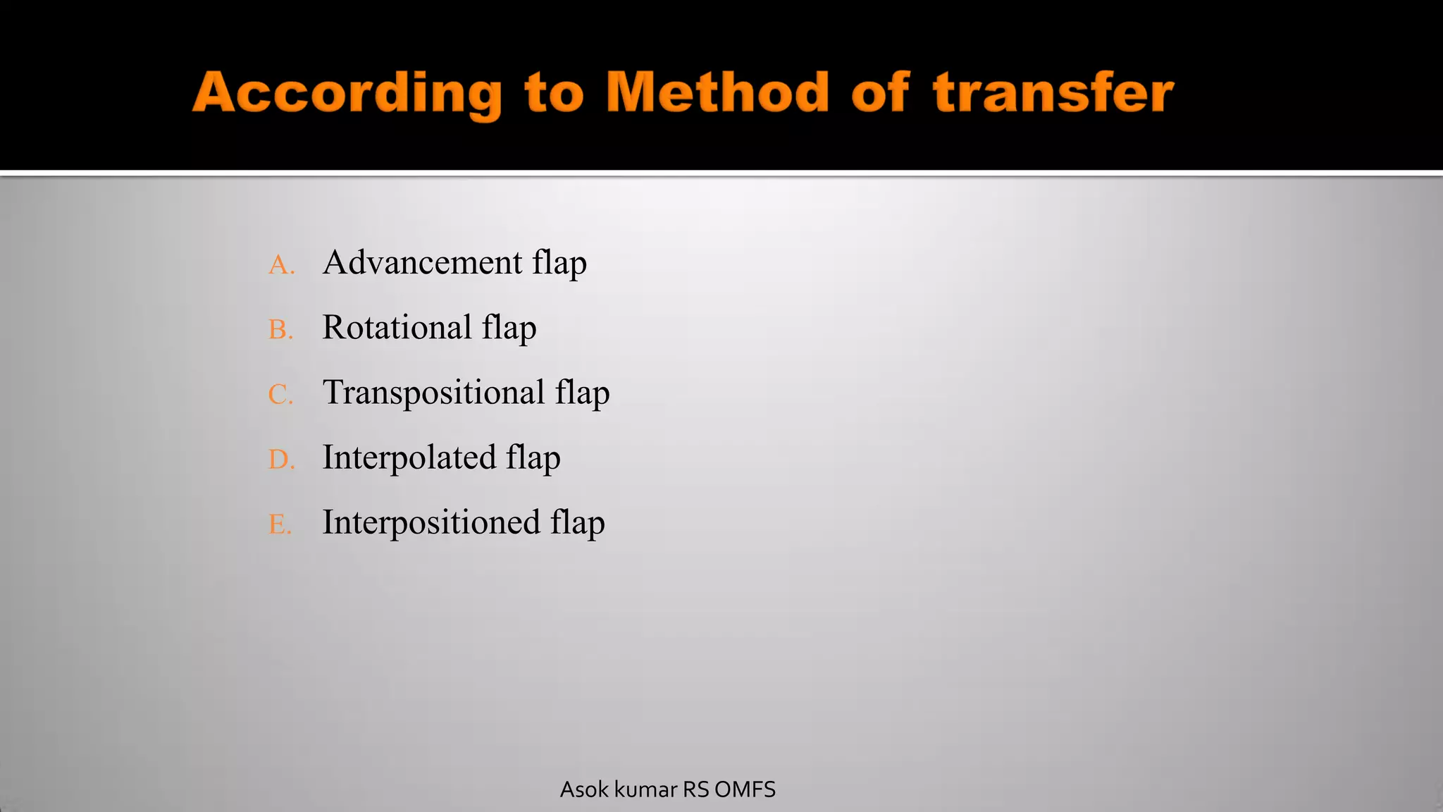 A. Advancement flap
B. Rotational flap
C. Transpositional flap
D. Interpolated flap
E. Interpositioned flap
Asok kumar RS OMFS
 