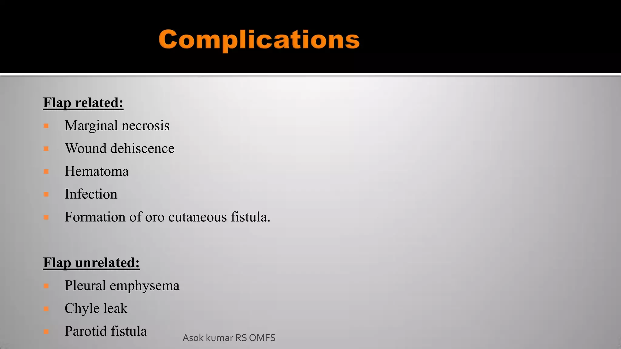 Asok kumar RS OMFS
Flap related:
 Marginal necrosis
 Wound dehiscence
 Hematoma
 Infection
 Formation of oro cutaneous fistula.
Flap unrelated:
 Pleural emphysema
 Chyle leak
 Parotid fistula
 