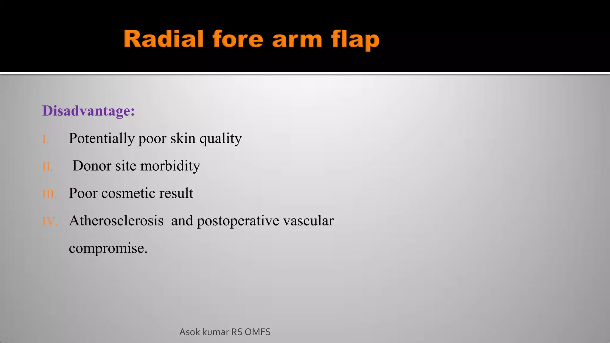 Asok kumar RS OMFS
Disadvantage:
I. Potentially poor skin quality
II. Donor site morbidity
III. Poor cosmetic result
IV. Atherosclerosis and postoperative vascular
compromise.
 