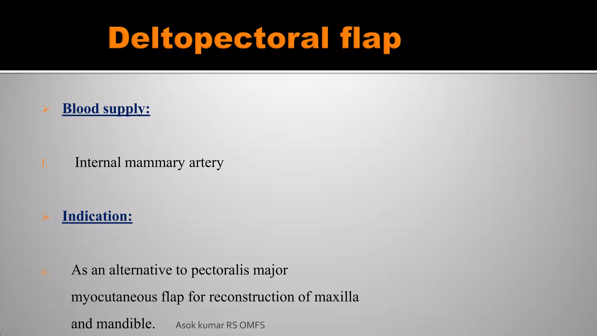  Blood supply:
I. Internal mammary artery
 Indication:
a. As an alternative to pectoralis major
myocutaneous flap for reconstruction of maxilla
and mandible. Asok kumar RS OMFS
 
