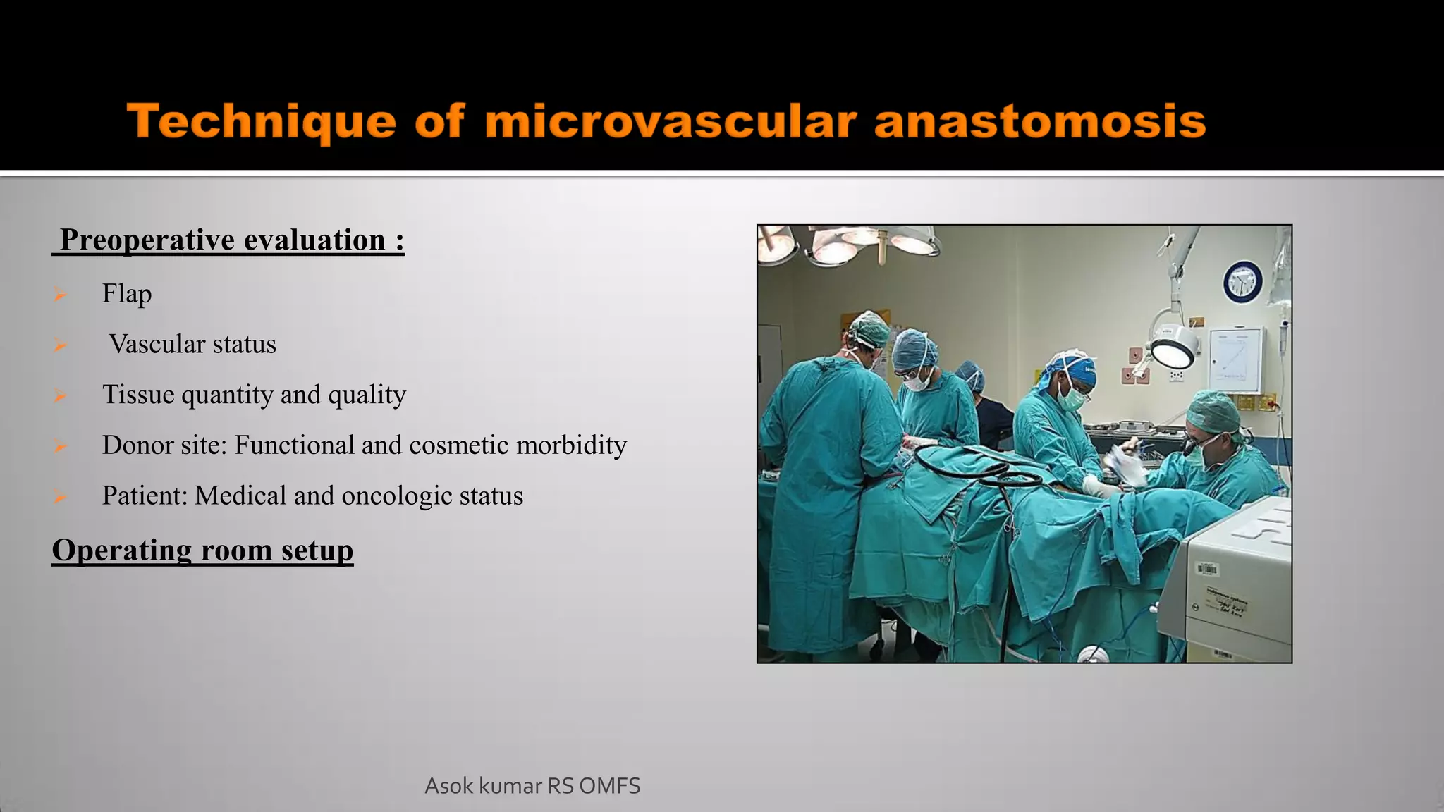 Preoperative evaluation :
 Flap
 Vascular status
 Tissue quantity and quality
 Donor site: Functional and cosmetic morbidity
 Patient: Medical and oncologic status
Operating room setup
Asok kumar RS OMFS
 