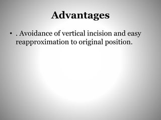 Advantages
• . Avoidance of vertical incision and easy
reapproximation to original position.
 