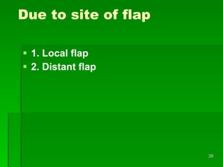 Due to site of flap 1. Local flap 2. Distant flap 