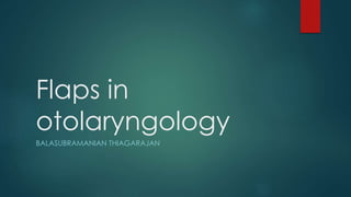 Flaps in
otolaryngology
BALASUBRAMANIAN THIAGARAJAN
 