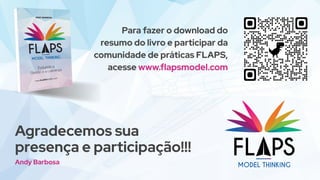 Agradecemos sua
Andy Barbosa
Para fazer o download do
resumo do livro e participar da
comunidade de práticas FLAPS,
acesse www.flapsmodel.com
presença e participação!!!
 