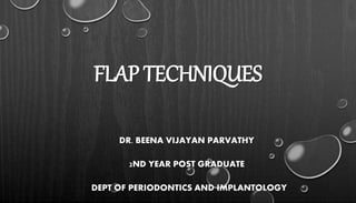 FLAP TECHNIQUES
DR. BEENA VIJAYAN PARVATHY
2ND YEAR POST GRADUATE
DEPT OF PERIODONTICS AND IMPLANTOLOGY
 