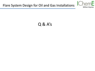 Milton Keynes
Flare System Design for Oil and Gas Installations
Q & A’s
 