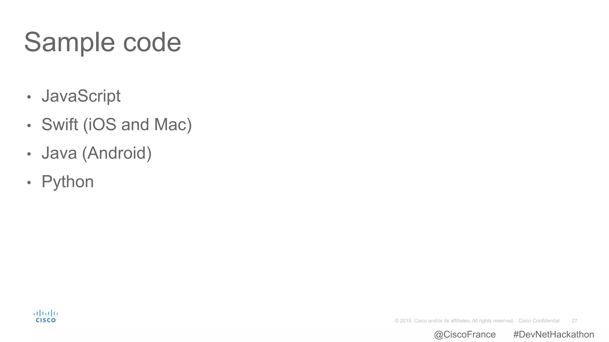 • JavaScript
• Swift (iOS and Mac)
• Java (Android)
• Python
Sample code
@CiscoFrance #DevNetHackathon
 