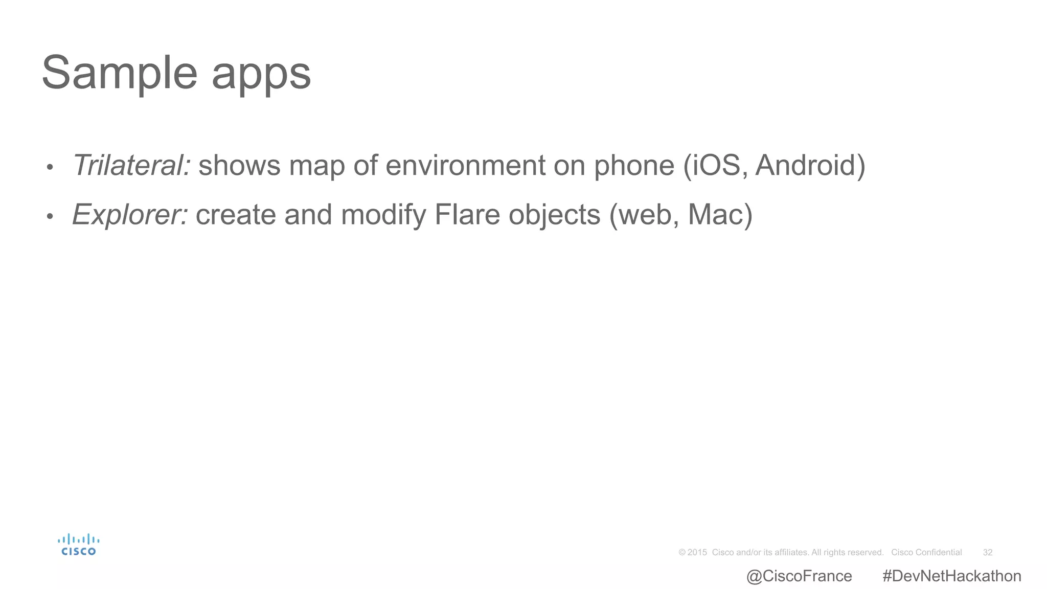 • Trilateral: shows map of environment on phone (iOS, Android)
• Explorer: create and modify Flare objects (web, Mac)
Sample apps
@CiscoFrance #DevNetHackathon
 