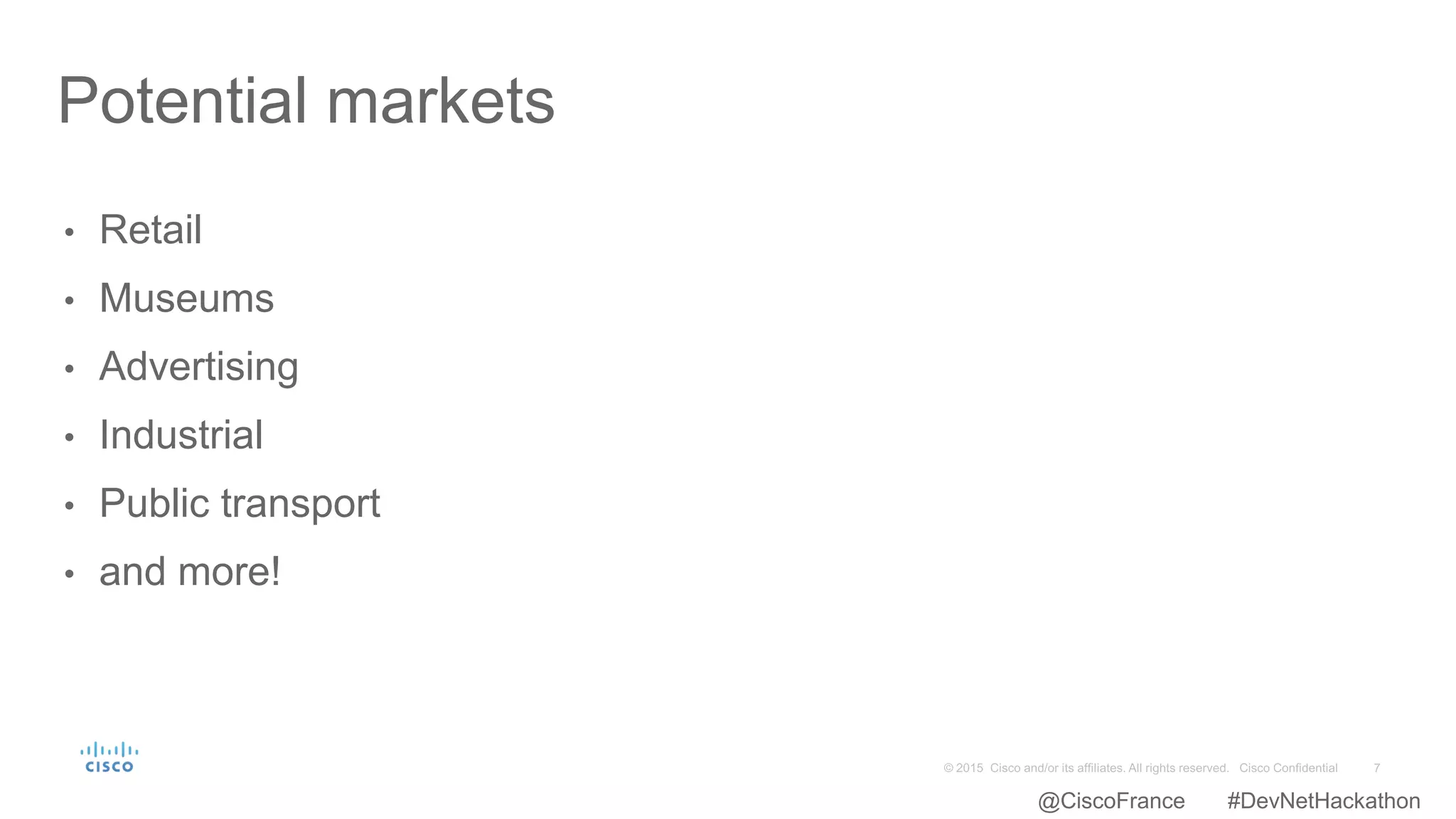 • Retail
• Museums
• Advertising
• Industrial
• Public transport
• and more!
Potential markets
@CiscoFrance #DevNetHackathon
 