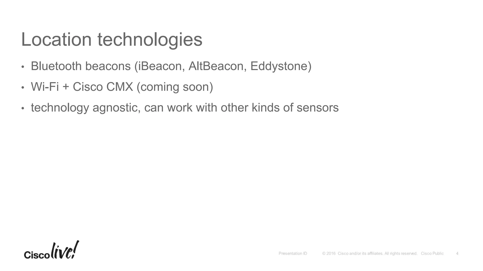 Location technologies
•  Bluetooth beacons (iBeacon, AltBeacon, Eddystone)
•  Wi-Fi + Cisco CMX (coming soon)
•  technology agnostic, can work with other kinds of sensors
 