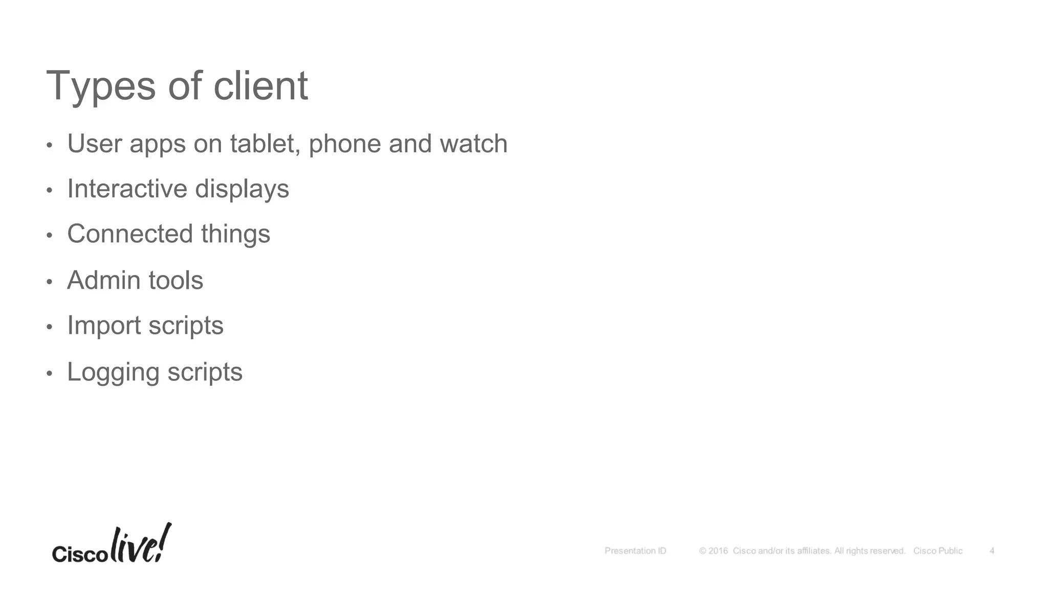 Types of client
•  User apps on tablet, phone and watch
•  Interactive displays
•  Connected things
•  Admin tools
•  Import scripts
•  Logging scripts
 