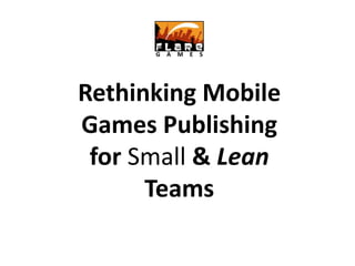 Rethinking Mobile
Games Publishing
for Small & Lean
Teams
 