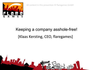 All content in this presentation © flaregames GmbH




Keeping a company asshole-free!
 [Klaas Kersting, CEO, flaregames]
 
