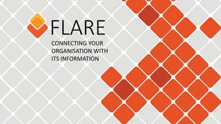 Copyright © 2016, Flare Solutions Limited 1
FLARECONNECTING YOUR
ORGANISATION WITH
ITS INFORMATION
 
