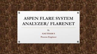 ASPEN FLARE SYSTEM
ANALYZER/ FLARENET
By
GAUTHAM S
Process Engineer
 