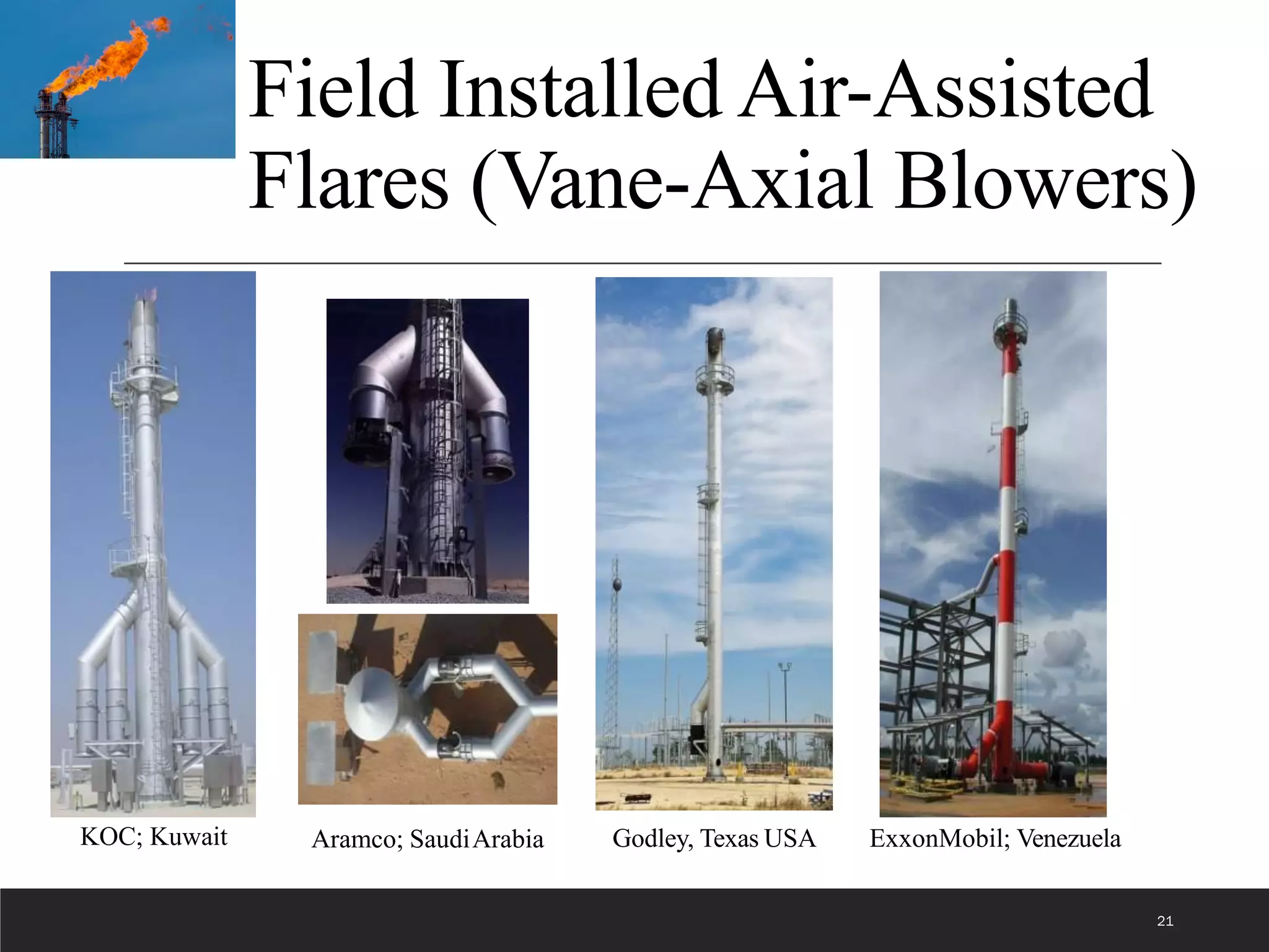 Field Installed Air-Assisted
Flares (Vane-Axial Blowers)
21
Aramco; SaudiArabia
KOC; Kuwait Godley, Texas USA ExxonMobil; Venezuela
 