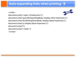 Auto-expanding links when printing - B <script> document.write("<style> @media print {"); document.write("span.MCExpandingBody { display: inline !important; }"); document.write("div.MCDropDownBody { display: block !important; }"); document.write("p { display: block !important; }"); document.write("}"); document.write("</style>"); </script>
