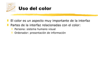 El color es un aspecto muy importante de la interfaz Partes de la interfaz relacionadas con el color: Persona: sistema humano visual Ordenador: presentación de información Uso del color 