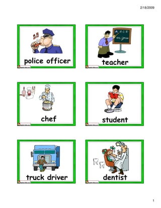 2/18/2009 
1 
police officer teacher 
chef student 
truck driver dentist 
 