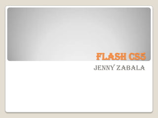 Flash cs5
Jenny zabala
 