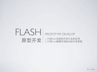 FLASH   PROTOTYPE DEVELOP
        1.   Flash
        2.   Flash




                            By Jimmy
 